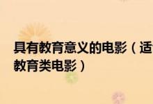 具有教育意義的電影（適合小學(xué)生看的 5部小學(xué)生推薦看的教育類電影）