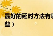 最好的延時(shí)方法有哪些（最有效延時(shí)方法有哪些）