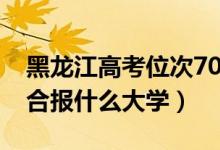 黑龍江高考位次7000左右推薦什么學(xué)校（適合報什么大學(xué)）