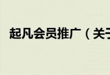 起凡會(huì)員推廣（關(guān)于起凡會(huì)員推廣的介紹）