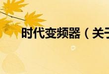 時代變頻器（關于時代變頻器的介紹）