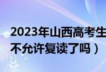 2023年山西高考生復讀好嗎（2023山西高考不允許復讀了嗎）