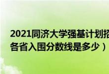 2021同濟大學(xué)強基計劃招生簡章（2022同濟大學(xué)強基計劃各省入圍分?jǐn)?shù)線是多少）