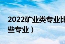2022礦業(yè)類專業(yè)比較好的大學(xué)（礦業(yè)類有哪些專業(yè)）