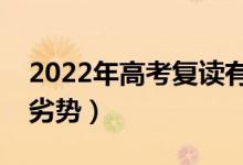 2022年高考復(fù)讀有優(yōu)勢嗎（復(fù)讀生有哪些優(yōu)劣勢）