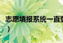 志愿填報系統(tǒng)一直登不上怎么辦（原因是什么）