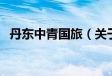丹東中青國(guó)旅（關(guān)于丹東中青國(guó)旅的介紹）