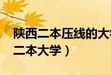 陜西二本壓線的大學(xué)（2022陜西分?jǐn)?shù)最低的二本大學(xué)）