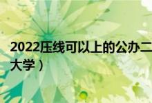 2022壓線可以上的公辦二本大學(xué)（錄取分數(shù)線低的二本公辦大學(xué)）