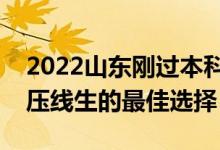 2022山東剛過本科線怎么選大學(xué)（山東本科壓線生的最佳選擇）