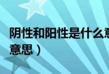 陰性和陽(yáng)性是什么意思?。幮院完?yáng)性是什么意思）