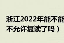 浙江2022年能不能復讀高三（2023江蘇高考不允許復讀了嗎）