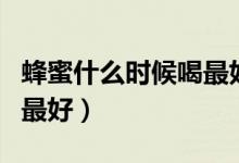 蜂蜜什么時(shí)候喝最好排毒呢（蜂蜜什么時(shí)候喝最好）
