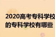 2020高考?？茖W校排名（2022高考國內(nèi)最好的?？茖W校有哪些）