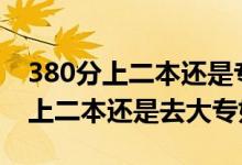 380分上二本還是?？疲ǜ呖?70到380分是上二本還是去大專好）
