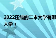 2022壓線的二本大學(xué)有哪些（性價(jià)比高收分最低的普通二本大學(xué)）
