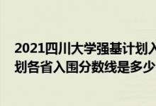 2021四川大學(xué)強(qiáng)基計(jì)劃入圍分?jǐn)?shù)線（2022四川大學(xué)強(qiáng)基計(jì)劃各省入圍分?jǐn)?shù)線是多少）