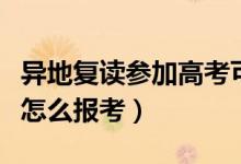 異地復(fù)讀參加高考可以嗎（復(fù)讀生在異地復(fù)讀怎么報(bào)考）