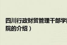 四川行政財(cái)貿(mào)管理干部學(xué)院（關(guān)于四川行政財(cái)貿(mào)管理干部學(xué)院的介紹）
