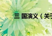 三 國演義（關(guān)于三 國演義的介紹）