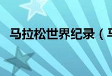 馬拉松世界紀錄（馬拉松世界紀錄是多少）