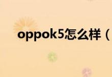 oppok5怎么樣（oppok5測(cè)評(píng)及價(jià)格）