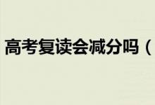 高考復(fù)讀會減分嗎（分?jǐn)?shù)線和應(yīng)屆生一樣嗎）