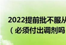 2022提前批不服從調(diào)劑會不會影響一批錄?。ū仨毟冻稣{(diào)劑嗎）