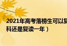 2021年高考落榜生可以復(fù)讀嗎（2022高考落榜生是該讀專科還是復(fù)讀一年）