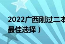 2022廣西剛過二本線怎么選大學(xué)（壓線生的最佳選擇）