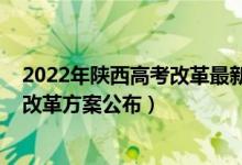 2022年陜西高考改革最新方案正式版(2022陜西最新高考改革方案公布)