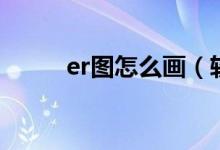 er圖怎么畫(huà)（軟件制作er圖教程）