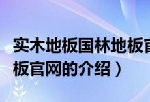 實(shí)木地板國(guó)林地板官網(wǎng)（關(guān)于實(shí)木地板國(guó)林地板官網(wǎng)的介紹）