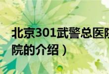 北京301武警總醫(yī)院（關(guān)于北京301武警總醫(yī)院的介紹）