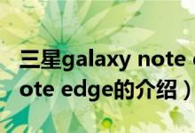 三星galaxy note edge（關(guān)于三星galaxy note edge的介紹）