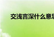 交淺言深什么意思（交淺言深啥意思）