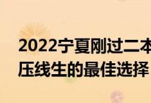 2022寧夏剛過二本線怎么選大學（寧夏二本壓線生的最佳選擇）