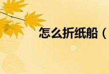 怎么折紙船（簡(jiǎn)單折紙船教程）