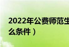 2022年公費師范生提前批怎么報名（需要什么條件）