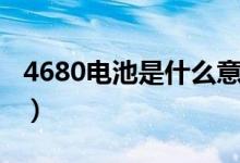 4680電池是什么意思（4680電池的優(yōu)勢介紹）