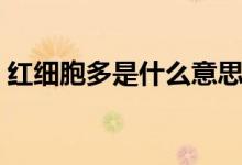 紅細胞多是什么意思（紅細胞多是什么原因）