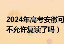 2024年高考安徽可以復讀嗎（2023安徽高考不允許復讀了嗎）