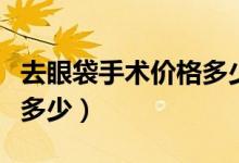 去眼袋手術(shù)價格多少（去眼袋手術(shù)價格一般是多少）