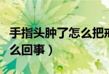 手指頭腫了怎么把戒指取下來（手指頭腫了怎么回事）