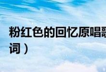 粉紅色的回憶原唱歌詞（歌曲粉紅色的回憶歌詞）