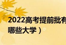 2022高考提前批有哪些學(xué)校和專業(yè)（可以報(bào)哪些大學(xué)）