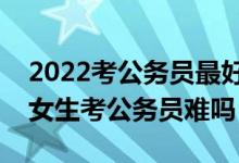 2022考公務員最好十大專業(yè)是哪十個(二本女生考公務員難嗎)