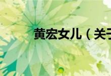 黃宏女兒（關(guān)于黃宏女兒的介紹）