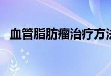 血管脂肪瘤治療方法（血管脂肪瘤的危害）