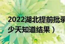 2022湖北提前批錄取結果什么時候公布(多少天知道結果)